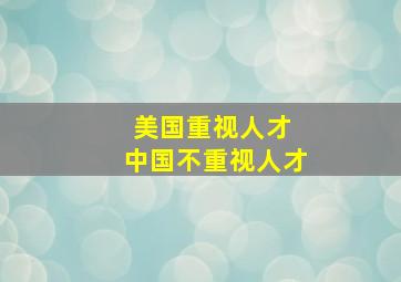 美国重视人才 中国不重视人才